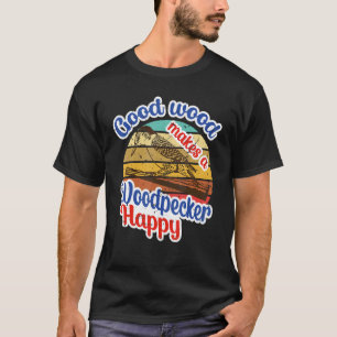 Good Wood Makes A Woodpecker Happy Animal Quote T-Shirt