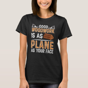 Good Woodwork Is As Plane As Your Face Carpenter T-Shirt