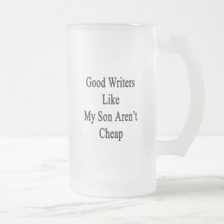Good Writers Like My Son Aren't Cheap Frosted Glass Beer Mug