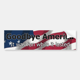 Goodbye America - It was fun while it lasted Bumper Sticker
