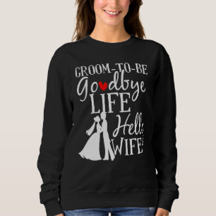 Goodbye Life Hello Wife Marriage Groom Bride Sweatshirt