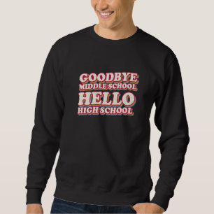 Goodbye Middle School Hello High School 8th Grade Sweatshirt