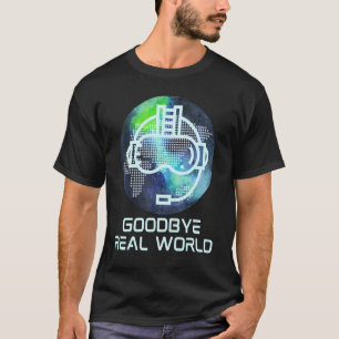 Goodbye Real World Virtual Reality Vr Ar Gamer Wor T-Shirt