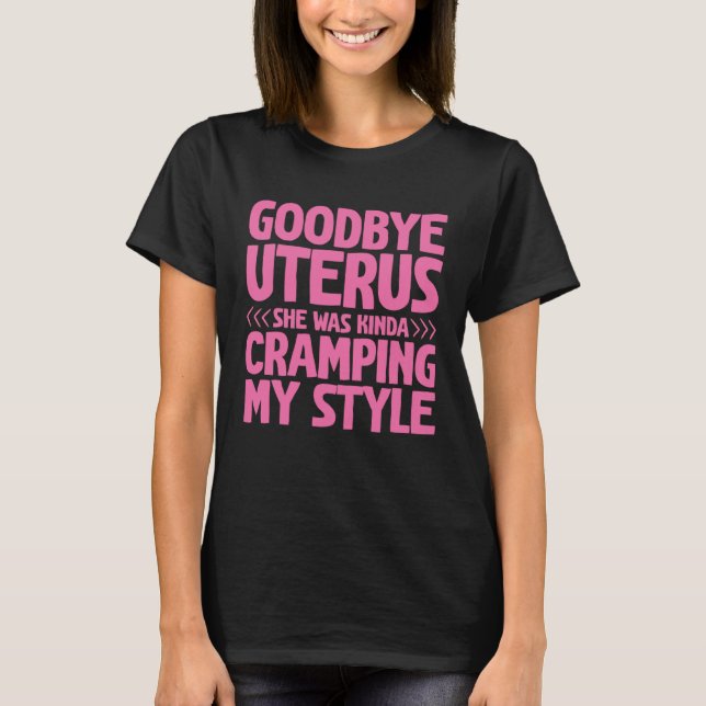 Goodbye Uterus She Was Kinda Cramping My Style T-Shirt (Front)
