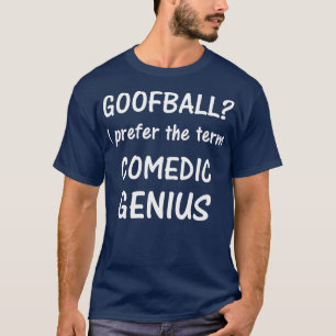 Goofball I prefer the term Comedic Genius   tee 