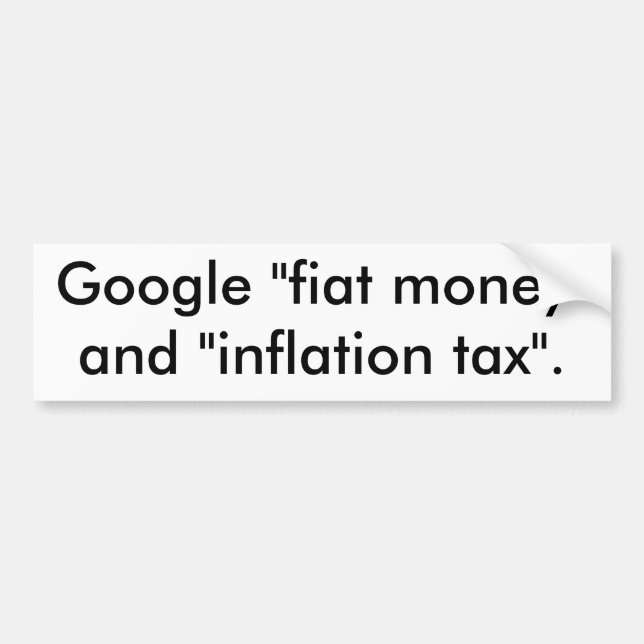 Google "fiat money" and "inflation tax". bumper sticker (Front)