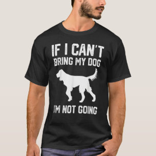 Gordon Setter dog If I Can't Bring My Dog I'm Not  T-Shirt