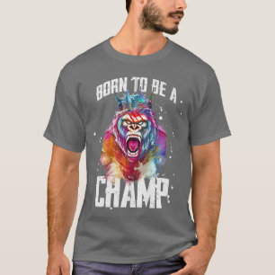 Gorilla Born To Be A Champ  Gym Motivation Workout T-Shirt
