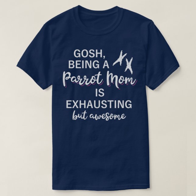 Gosh being a PARROT MOM is exhausting but awesome T-Shirt (Design Front)