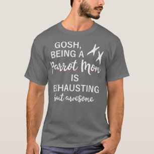 Gosh being a PARROT MOM is exhausting but T-Shirt
