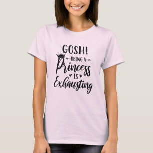 Gosh Being a Princess Is Exhausting Fashion Women T-Shirt