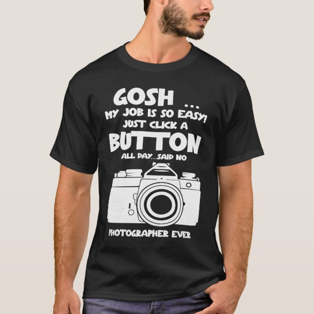 Gosh my job is so easy no Photographer ever T-Shirt (Front)