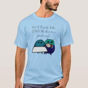 Got A Family Who BUGS Me (but in a good way) T-Shirt