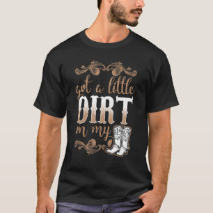 Got A Little Dirt On My Boots Fun Country Girls T-Shirt
