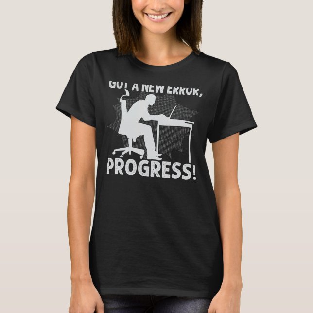 Got A New Error, Progress! - Funny Nerd Programmer T-Shirt (Front)