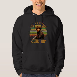 Got A Problem Send Rip Wheeler 1 Hoodie