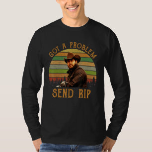 Got A Problem Send Rip Wheeler 1 T-Shirt
