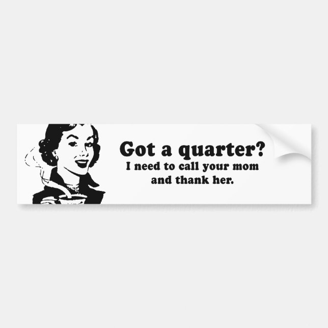 GOT A QUARTER - I NEED TO CALL AND THANK YOUR MOM BUMPER STICKER (Front)