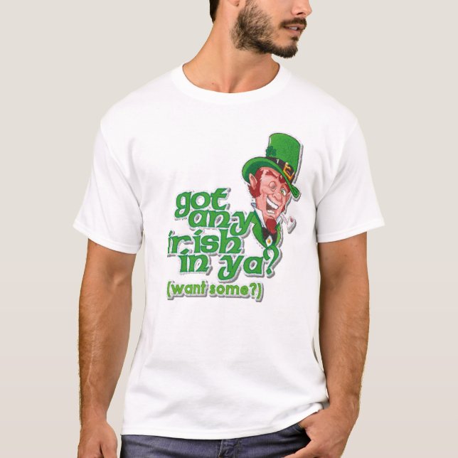 Got any Irish in ya? (want some?) T-Shirt (Front)