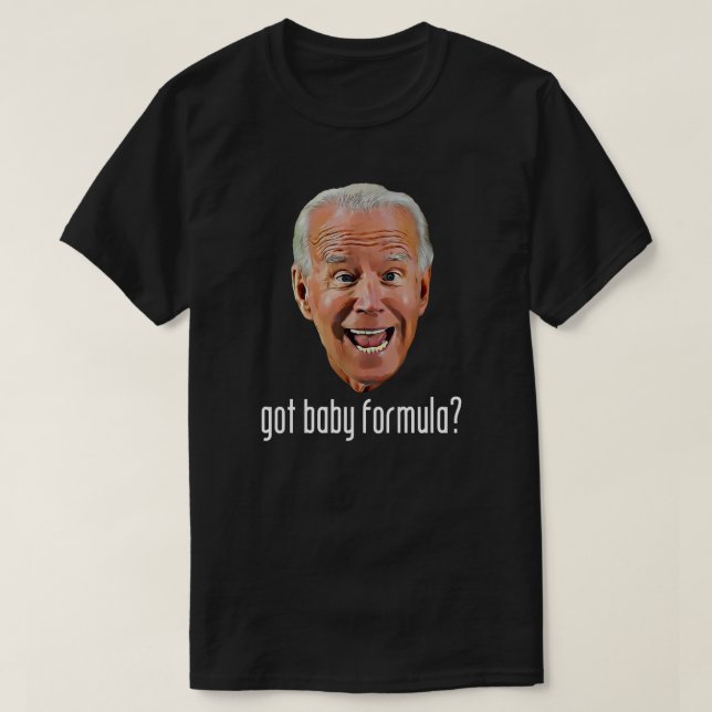 GOT BABY FORMULA? Anti Joe Biden T-Shirt (Design Front)