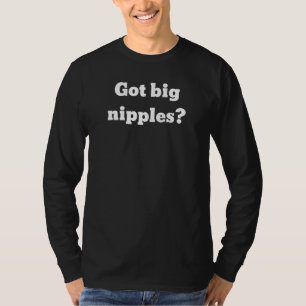 Got Big Nipples T-Shirt