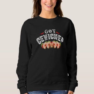 Got Ceviche  Latino and Mexican Food Shrimp & Cama Sweatshirt