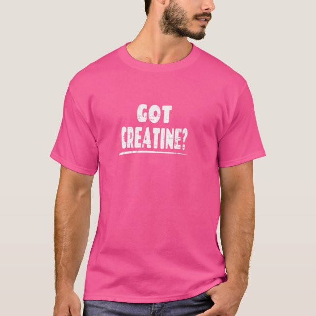 Got Creatine - Funny Workout Gym Saying T-Shirt (Front)