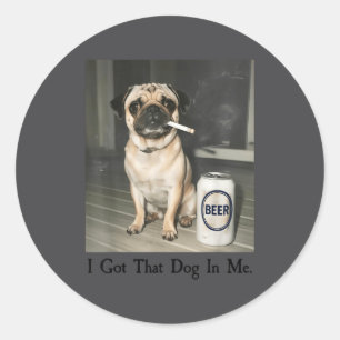 Got Dog Pug Smoking Beer Classic Round Sticker