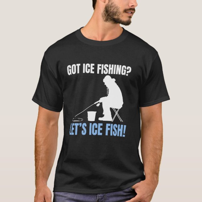 Got Ice Fishing Lets Ice Fish! T-Shirt (Front)