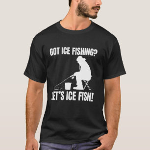Got Ice Fishing Lets Ice Fish! T-Shirt
