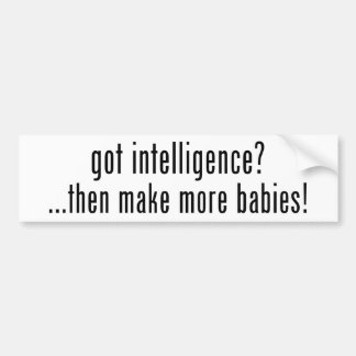 got intelligence?  then make more babies! bumper sticker