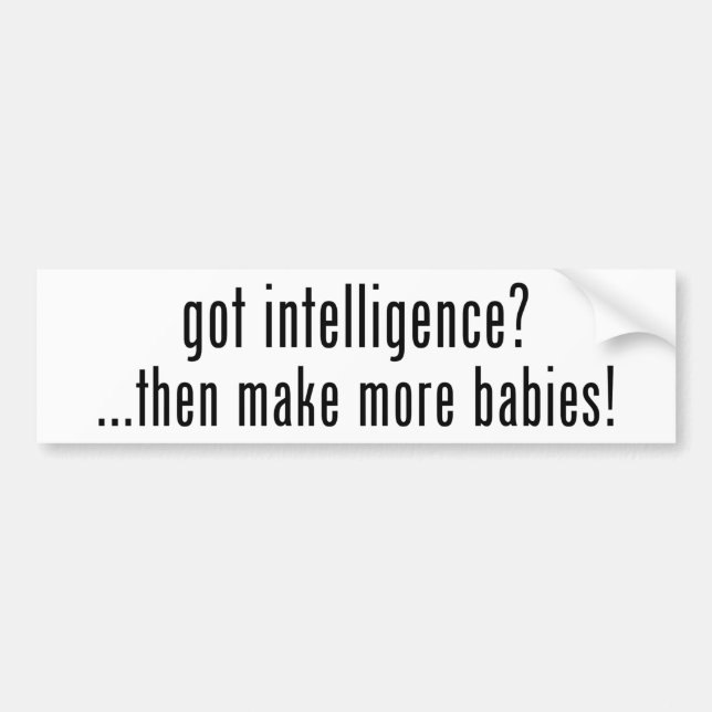 got intelligence?  then make more babies! bumper sticker (Front)