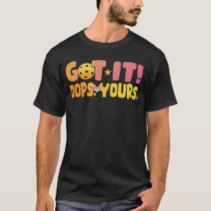 Got It Oops Yours For Women _ Men Funny Pickleball T-Shirt