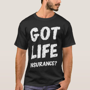 Got life insurance insurance T-Shirt