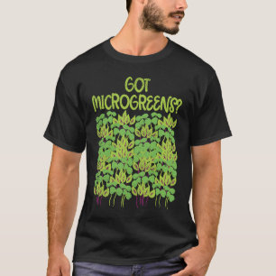 Got Microgreens Herbs for a Gardener T-Shirt