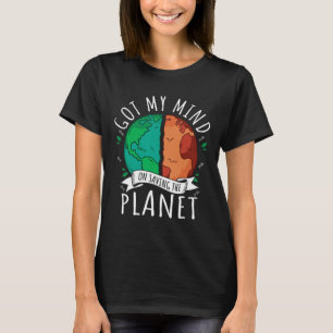 Got My Mind On Saving The Planet Climate Change Ea T-Shirt