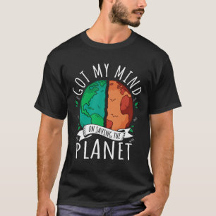 Got My Mind On Saving The Planet Climate Change Ea T-Shirt