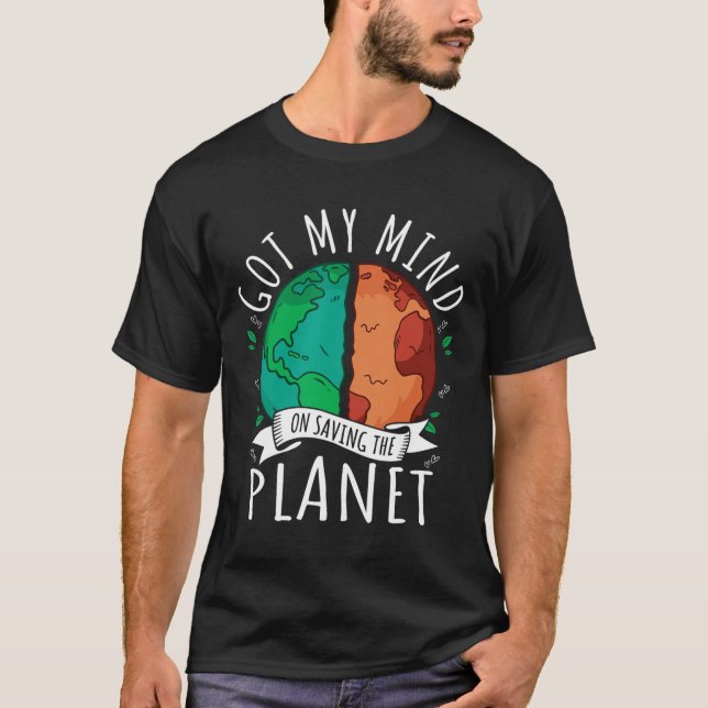 Got My Mind On Saving The Planet Climate Change Ea T-Shirt (Front)
