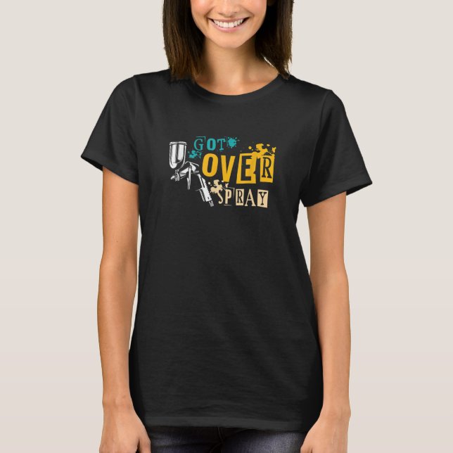 Got Over Spray Auto Body Painter Auto Detailing T-Shirt (Front)