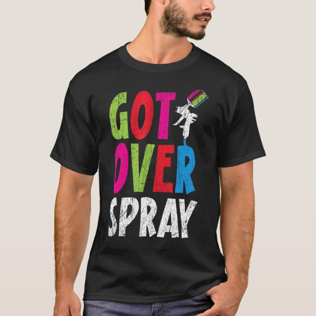 Got Over Spray Car Detailing Auto Body Painter T-Shirt (Front)