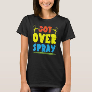 Got Over Spray Car Detailing Auto Body Painter T-Shirt