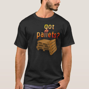 Got Pallets? with Quote T-Shirt