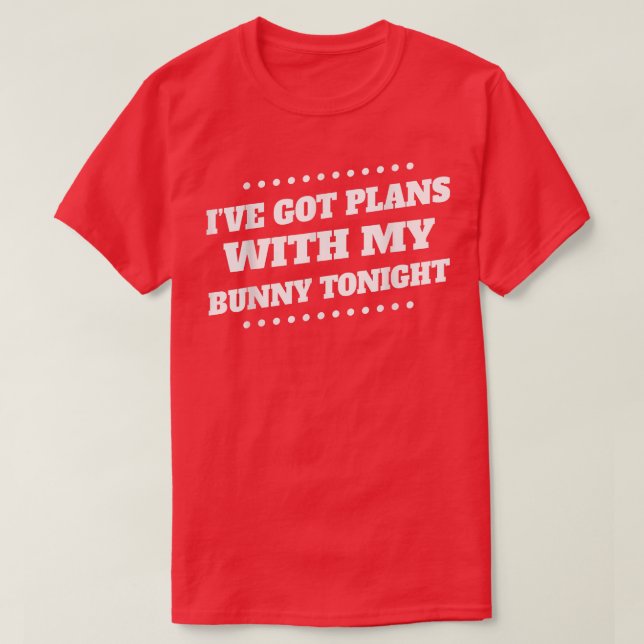 Got Plans With My Bunny Tonight Saying Sarcastic  T-Shirt (Design Front)