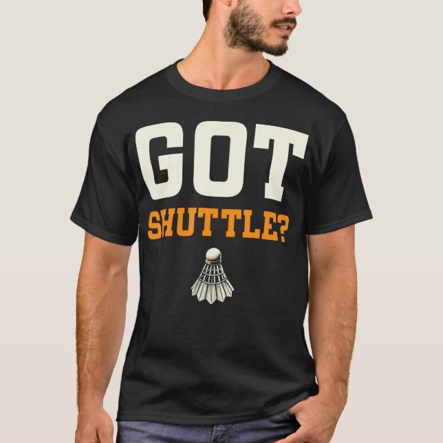 Got Shuttle Badminton Enthusiast Fun T-Shirt (Front)