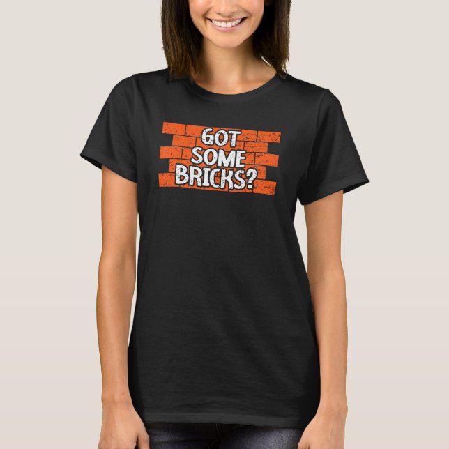 Got Some Bricks Brickmason Construction Worker Bri T-Shirt (Front)