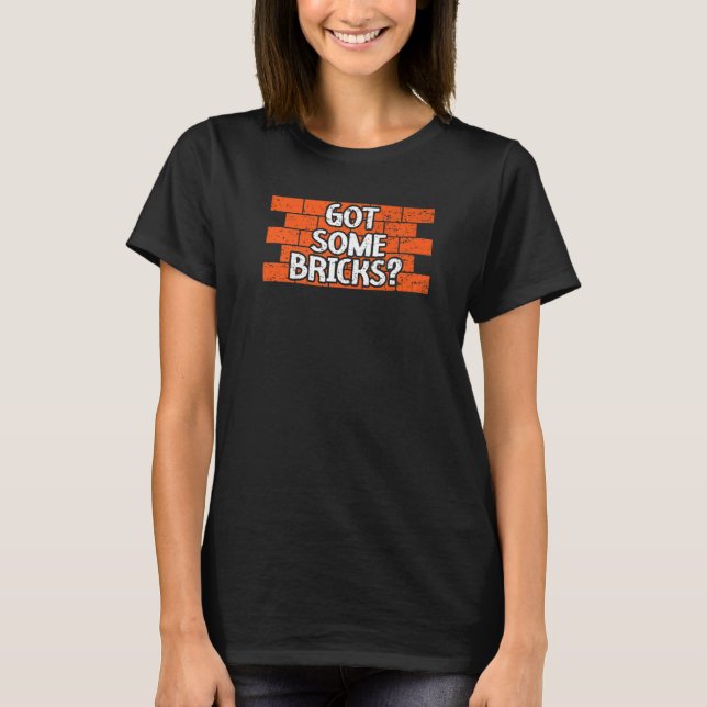 Got Some Bricks Brickmason Construction Worker Bri T-Shirt (Front)