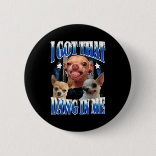 Got that dawg in funny dog chihuahua lovers funny 6 cm round badge