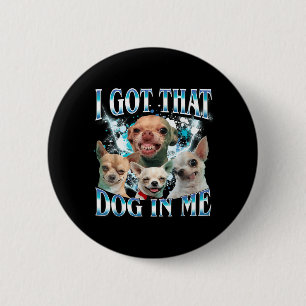 Got That Dawg In Funny Dog Chihuahua Lovers Funny 6 Cm Round Badge