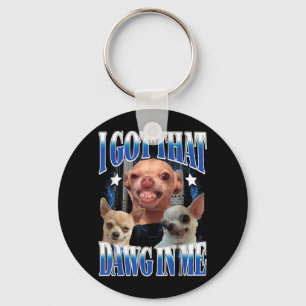 Got That Dawg in Funny Dog Chihuahua Lovers Funny Key Ring