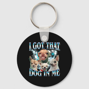 Got That Dawg In Funny Dog Chihuahua Lovers Funny Key Ring
